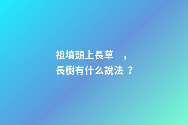 祖墳頭上長草，長樹有什么說法？